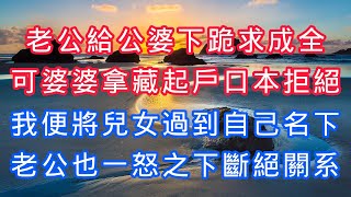 老公給公婆下跪求成全，可婆婆拿藏起戶口本拒絕，我便將兒女過到自己名下，老公也一怒之下斷絕關係！#情感故事 #人生感悟 #独立养老 #生活哲学