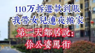 110万拆迁款到账，我带女儿连夜搬家，第二天邻居说：你公婆骂街。#為人處世#生活經驗#情感故事#晚年哲理#中老年心語#孝顺#儿女#讀書#養生#淺談人生#養老#真實故事#兒女的故事#有聲書