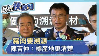 豬肉要溯源 陳吉仲：標產地更清楚－民視新聞