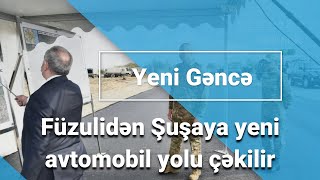 Füzulidən Şuşaya yeni avtomobil yolu çəkilir