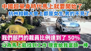 中國超單身時代馬上就要開始了。杭州相親大會上都是女生，明明有很多男光棍。江西的天價彩禮。我們部門的裁員比例達到了50%。以為很快就能找到工作，現實給了我當頭一棒。