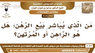 [1747 -3022] من الذي يباشر بيع الرهن؟ هل هو الراهن أو المرتهن عنده؟ - الشيخ صالح الفوزان