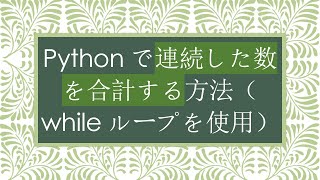 Pythonで連続した数を合計する方法（whileループを使用）