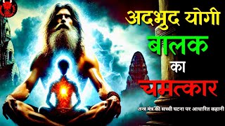 Real tantra mantra story- एक अदभुद योगी बालक का चमत्कार || true tantra mantra story hindi