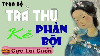 [Trọn Bộ] TRẢ THÙ KẺ PHẢN BỘI - Truyện Ngôn Tình Hay Nghe Là Thích - Tâm Sự Thầm Kín Đặc Sắc