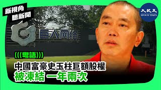 【新視角聽新聞】（粵語）中國富豪史玉柱巨額股權，被凍結 一年兩次| #紀元香港 #EpochNewsHK