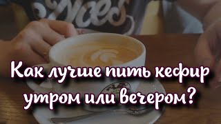 Как лучше пить кефир утром или вечером: ошеломительные сведения о белом напитке