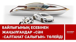 Байлығының есебінен жаңылғандар «сән-салтанат салығын» төлейді / Шыны керек  26.12.2022