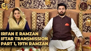 Irfan e Ramzan - Part 1 | Iftar Transmission | 19th Ramzan, 25th May 2019