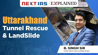 Uttarakhand Tunnel Rescue \u0026 Landslide | B. Singh Sir | NEXT IAS Explained | UPSC