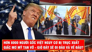 MỸ TRỤC XUẤT 1,4 TRIỆU NGƯỜI - SỐ PHẬN HƠN 8000 NGƯỜI GỐC VIỆT BỊ TRỤC XUẤT SẼ RA SAO?