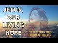 Jesus, Our Living Hope ✝️ - Christian Songs | 📖1 Peter 1:3-4🙏