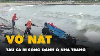 Tàu cá bị sóng đánh vỡ nát trên biển Nha Trang