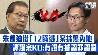 【短片】【有證有據】朱凱廸借「12瞞逃」案批內地秘密審訊、判刑重又上訴無門。譚耀宗連環KO:各人違內地偷越邊境罪、法院審訊中認罪認罰，判刑合理、依法可於10日內提上訴。