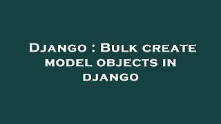 Django : Bulk create model objects in django