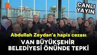 Abdullah Zeydan'a hapis cezası: Van Büyükşehir Belediyesi önünde tepki #CANLI