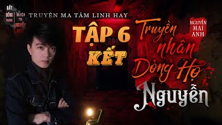 Tập 6 Kết - Truyền Nhân Dòng Họ Nguyễn | Truyện ma pháp sư hay Nguyễn Huy kể