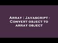 Array : Javascript - Convert object to array object
