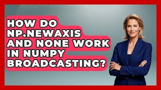 How Do Np.newaxis And None Work In NumPy Broadcasting? - Python Code School