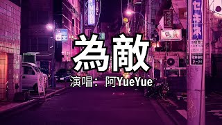 阿YueYue - 為敵 [ 我是你的故人 不是故事裡的人，你是我的敵人 敵不過時間的人，在清晨或黃昏時刻背對背離分 成為舊人。]