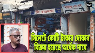 সিলেটে কোটি টাকার দোকান বিক্রয় হয়েছে অর্ধেক দামে