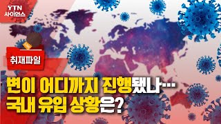 [사이언스 취재파일] 코로나19 변이 어디까지 진행됐나…국내 유입 상황은? / YTN 사이언스