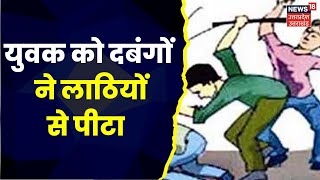 Mahoba News : दबंगों ने युवक को लाठी-डंडों से पीटा, आरोपियों की तलाशी में जुटी Police । Top News