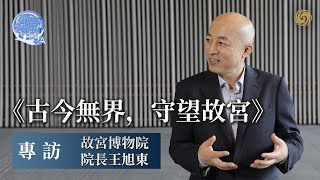 古今無界 守望故宮——專訪故宮博物院院長王旭東｜香港故宮文化博物館｜Hong Kong Palace Museum｜故宮文物｜問答神州