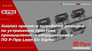 Устранение простоев промышленного оборудования в ПО Р-Про Lean Six Sigma