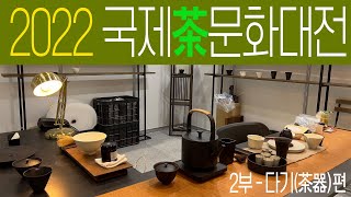 (4K 동영상) 2022년 제 19회 국제차문화대전-2부(茶器 편) | 정호요, 소랑요, 효석요, 몽탄갤러리, 오은도방, 기타 등등