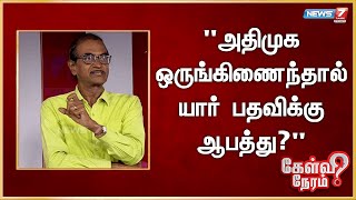 அதிமுக ஒருங்கிணைந்தால் யார் பதவிக்கு ஆபத்து? ப்ரியன், பத்திரிகையாளர்