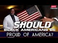 Should Black Americans Be Proud Of America?