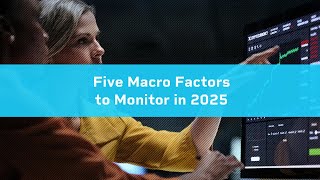 Five Macro Factors to Monitor in 2025