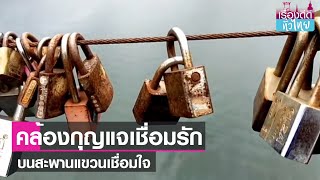 สะพานแขวนเชื่อมใจ คล้องกุญแจเชื่อมรัก | เรื่องดีดีทั่วไทย | 02-7-66