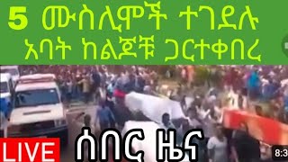 5 ሙስሊሞች ተገደሉ አባት ከልጆቹ ጋር ተቀበረ #seyfuonebs #breakingnews #ebs #ethiopiannews