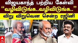 Rajinikanth Angry | விஜயகாந்த் பற்றிய கேள்வி ”வழிவிடுங்க..வழிவிடுங்க..” விறு விறுவென சென்ற ரஜினி