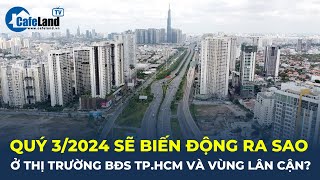 Thị trường bất động sản TP.HCM và các tỉnh lân cận SẼ RA SAO trong quý 3/2024? | CafeLand