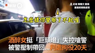 酒醉女挺「巨頭燈」失控嗆警 被警壓制帶回判處拘役20天｜喝醉｜妨害公務