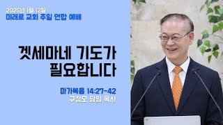 [미래로 교회] 겟세마네 기도가 필요합니다!  | 마가복음 14:27-42 | 구정오 담임목사님 I 주일연합예배(2부)