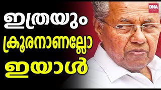 മനുഷ്യത്വം തൊട്ടു തീണ്ടിയിട്ടില്ലാത്ത പിണറായി വിജയൻ | dnanewsmalayalam