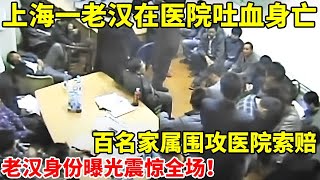 上海一老汉在医院吐血身亡,百名家属围攻医院索赔!老汉身份曝光震惊全场【社会纪实】