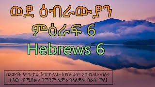 ወደ ዕብራውያን ምዕራፍ 6 Hebrews 6 በእውነት እየባረክሁ እባርክሃለሁ እያበዛሁም አበዛሃለሁ