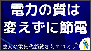 電力の質を変えずに節電できる【法人の電気代節約ならエコミラ】