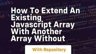 how to extend an existing javascript array with another array without