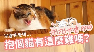 【抱抱米香EP00】米香親訓實境秀先導！米香妳說！抱貓有這麼難嗎？