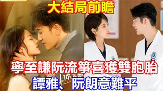 【ENG SUB】《聽說你喜歡我》大結局前瞻：寧至謙阮流箏喜獲雙胞胎，譚雅、阮朗意難平