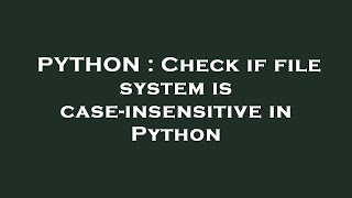 PYTHON : Check if file system is case-insensitive in Python