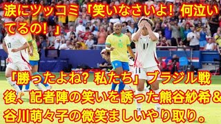 「勝ったよね？私たち」ブラジル戦後、記者陣の笑いを誘った熊谷紗希＆谷川萌々子の微笑ましいやり取り。涙にツッコミ「笑いなさいよ！何泣いてるの！」【パリ五輪】herano Fans