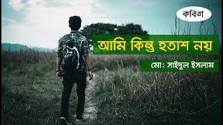 Ami Kintu Hotash Noy | আমি কিন্তু হতাশ নয়, বাংলা কবিতা, মো: সাইদুল ইসলাম |  Bangla Kobita