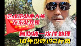 北京大爷艺术范在东北兵团，自称被一次性处理，10年没吃过2斤肉#兵团#下岗#退休生活#关爱老人